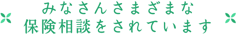 みなさんさまざまな保険相談をされています